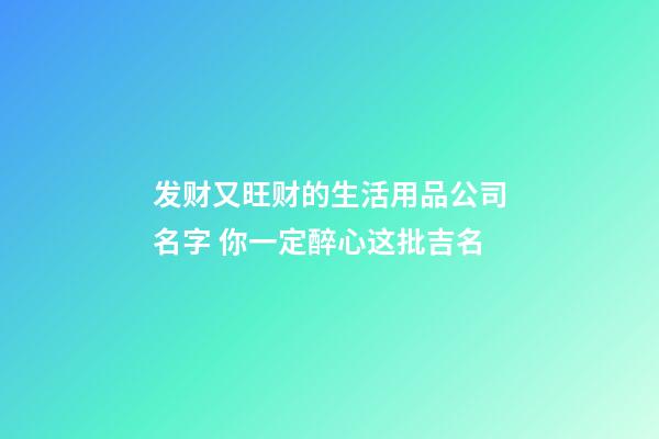 发财又旺财的生活用品公司名字 你一定醉心这批吉名